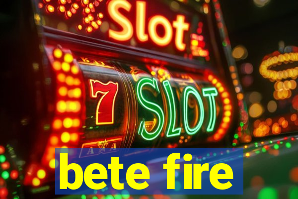 bete fire